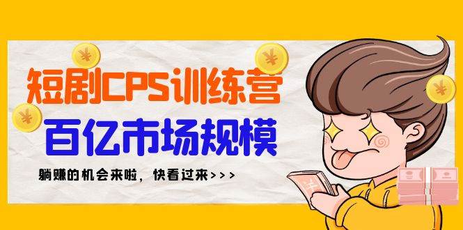 短剧CPS特训营，百亿市场规模，新手可躺赚的项目（35节）-互创学社