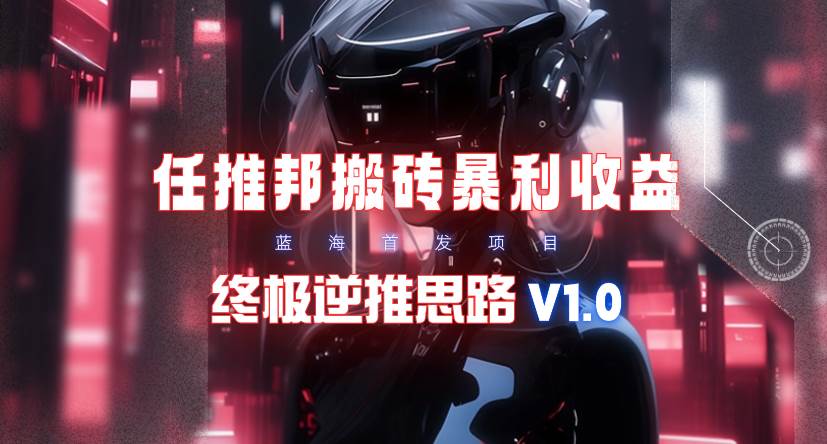 【限时蓝海】任推邦搬砖暴利吃收益_终极逆推思路V1.0-互创学社