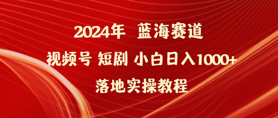 2024年蓝海赛道视频号短剧 小白日入1000+落地实操教程-互创学社