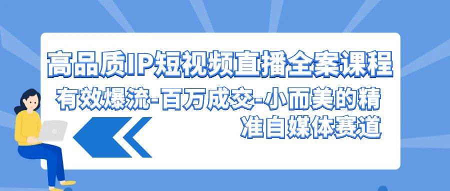 高品质 IP短视频直播-全案课程，有效爆流-百万成交-小而美的精准自媒体赛道-互创学社