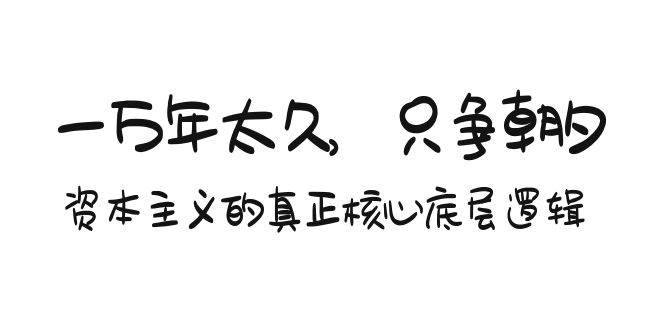 某付费文章《一万年太久，只争朝夕：资本主义的真正核心底层逻辑》-互创学社