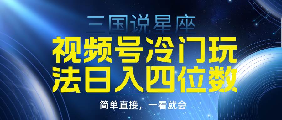 视频号掘金冷门玩法，三国星座赛道，日入四位数（教程+素材）-互创学社