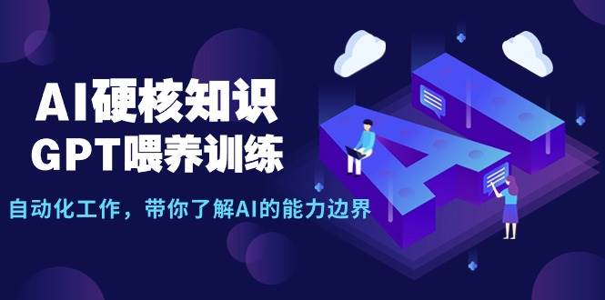 AI硬核知识-GPT喂养训练，自动化工作，带你了解AI的能力边界（10节课）-互创学社