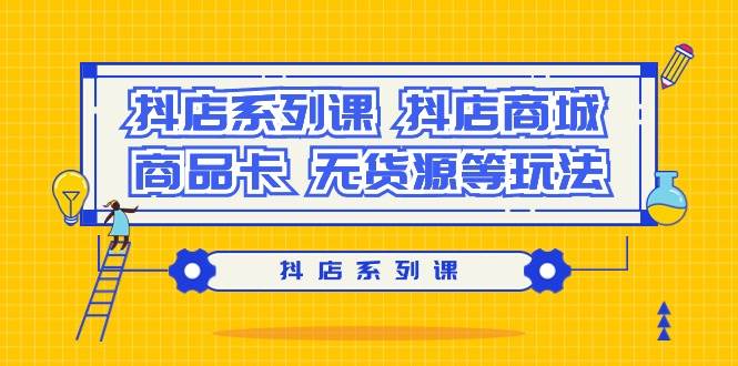 抖店系列课，抖店商城、商品卡、无货源等玩法-互创学社