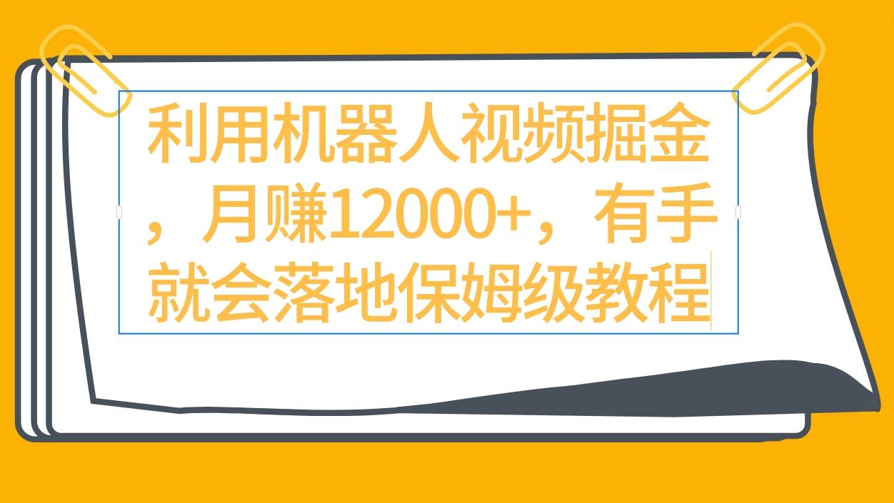 利用机器人视频掘金月赚12000+，有手就会落地保姆级教程-互创学社