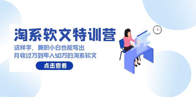 淘系软文特训营：这样学，兼职小白也能写出月收过万到年入50万的淘系软文-互创学社