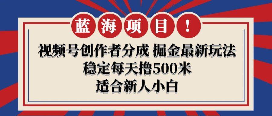 【蓝海项目】视频号创作者分成 掘金最新玩法 稳定每天撸500米 适合新人小白-互创学社