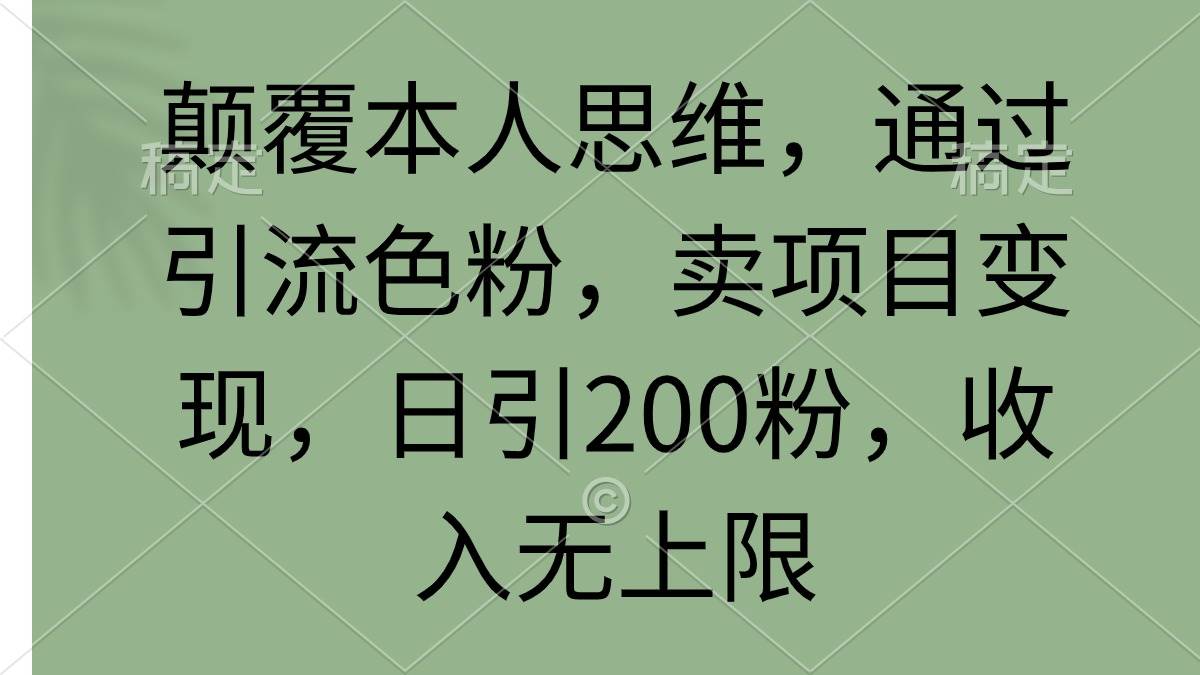 颠覆本人思维，通过引流色粉，卖项目变现，日引200粉，收入无上限-互创学社