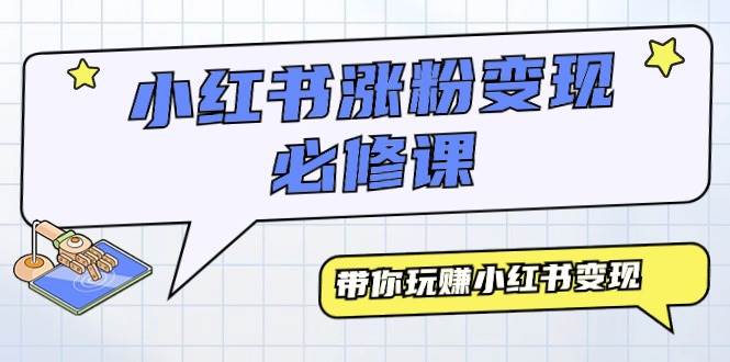 小红书涨粉变现必修课，带你玩赚小红书变现（9节课）-互创学社