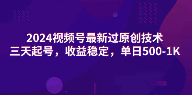 2024视频号最新过原创技术，三天起号，收益稳定，单日500-1K-互创学社