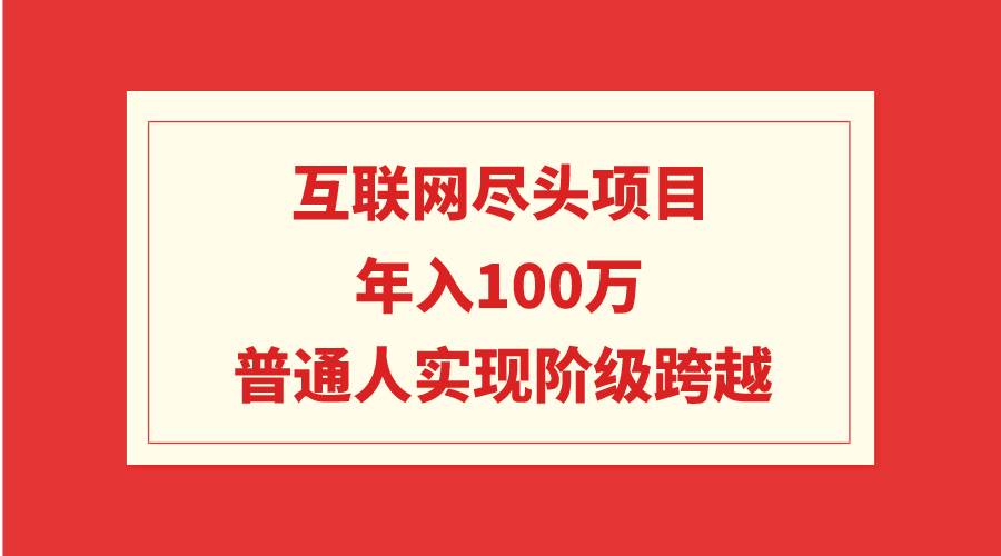 互联网尽头项目：年入100W，普通人实现阶级跨越-互创学社