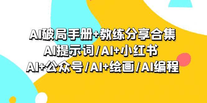 AI破局手册+教练分享合集：AI提示词/AI+小红书 /AI+公众号/AI+绘画/AI编程-互创学社