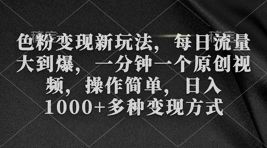 色粉变现新玩法，每日流量大到爆，一分钟一个原创视频，操作简单，日入1000+-互创学社