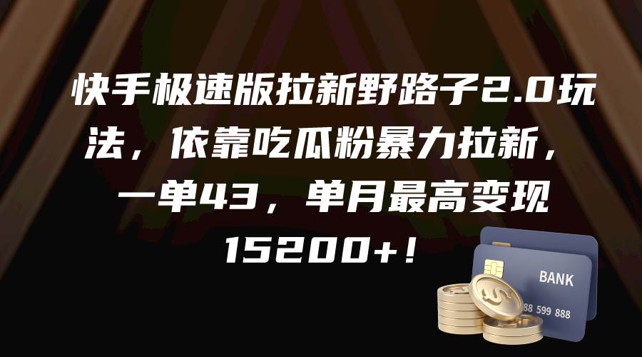 快手极速版拉新野路子2.0玩法，依靠吃瓜粉暴力拉新，一单43，单月最高变现15200+-互创学社