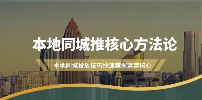 本地同城·推核心方法论，本地同城投放技巧快速掌握运营核心（16节课）-互创学社