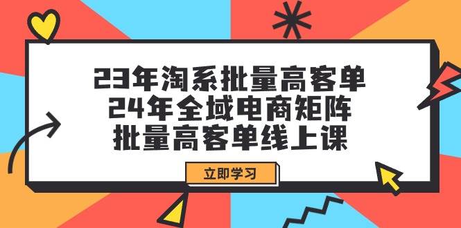 23年淘系批量高客单+24年全域电商矩阵，批量高客单线上课（109节课）-互创学社