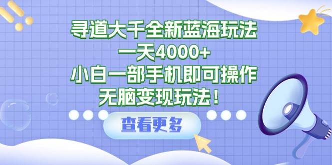 寻道大千全新蓝海玩法，一天4000+，小白一部手机即可操作，无脑变现玩法！-互创学社