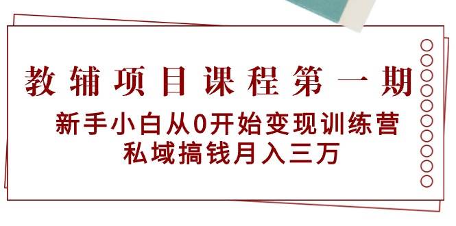 教辅项目课程第一期：新手小白从0开始变现训练营  私域搞钱月入三万-互创学社
