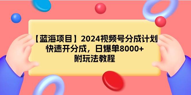 【蓝海项目】2024视频号分成计划，快速开分成，日爆单8000+，附玩法教程-互创学社