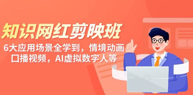 知识 网红剪映班，6大应用 场景全学到，情境动画，囗播视频，AI虚拟数字人-互创学社