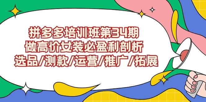 拼多多培训班第34期：做高价女装必盈利剖析  选品/测款/运营/推广/拓展-互创学社