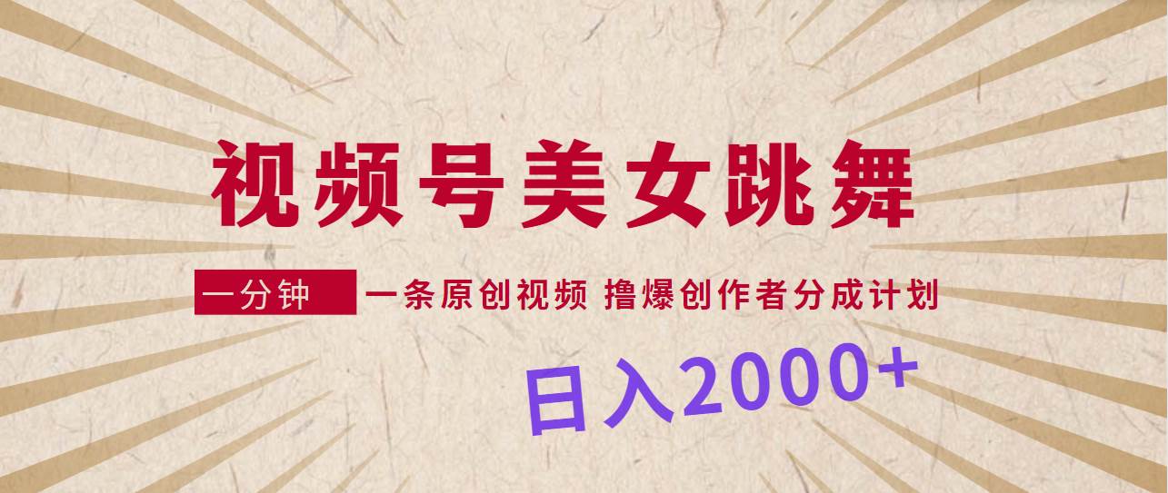 视频号，美女跳舞，一分钟一条原创视频，撸爆创作者分成计划，日入2000+-互创学社