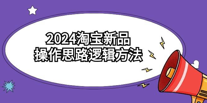 2024淘宝新品操作思路逻辑方法（6节视频课）-互创学社