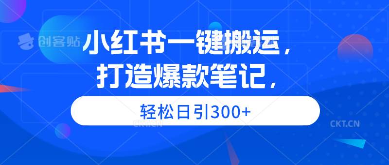 小红书一键搬运，打造爆款笔记，轻松日引300+-互创学社