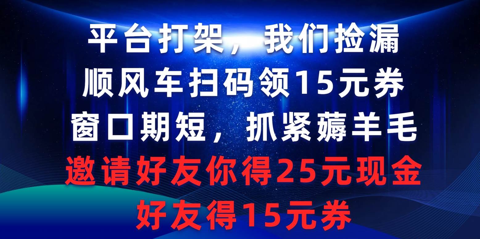 平台打架我们捡漏，顺风车扫码领15元券，窗口期短抓紧薅羊毛，邀请好友…-互创学社