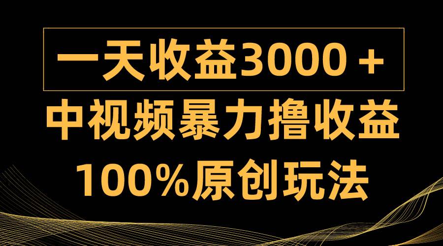 中视频暴力撸收益，日入3000＋，100%原创玩法，小白轻松上手多种变现方式-互创学社