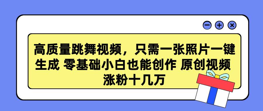 高质量跳舞视频，只需一张照片一键生成 零基础小白也能创作 原创视频 涨…-互创学社