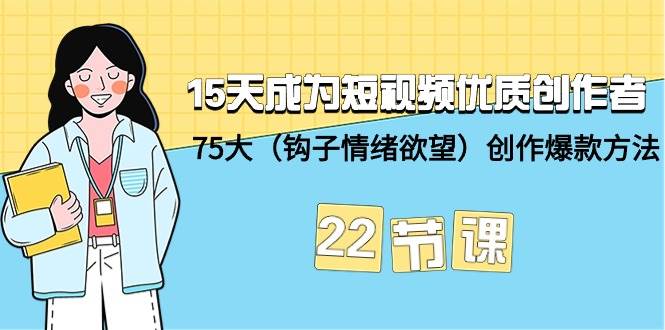 15天成为短视频-优质创作者+75大（钩子-情绪欲望）创作爆款方法-22节课-互创学社