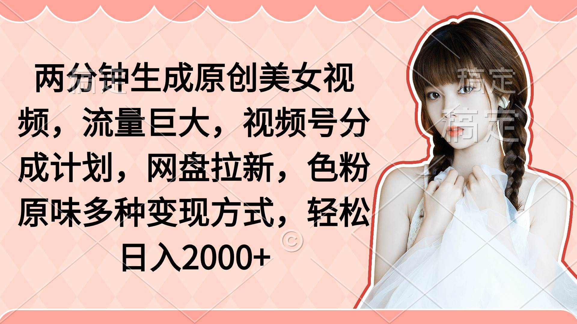 两分钟生成原创美女视频，流量巨大，视频号分成计划，网盘拉新，色粉原…-互创学社