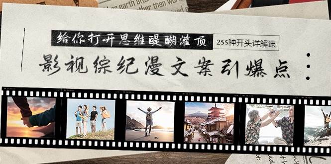 影视综纪漫文案引爆点，给你打开思维醍醐灌顶+255种开头详解课（26节）-互创学社