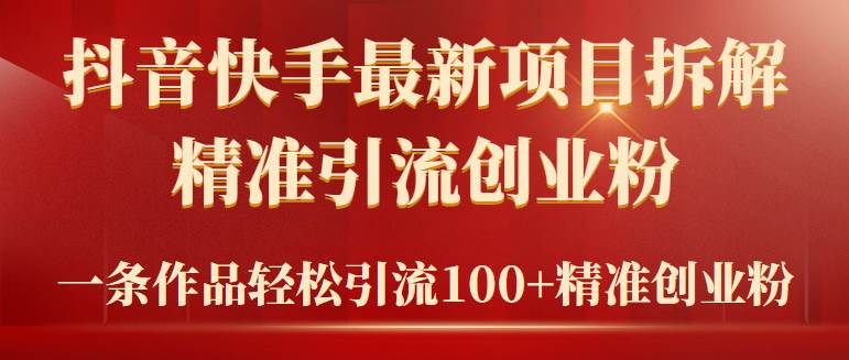 2024年抖音快手最新项目拆解视频引流创业粉，一天轻松引流精准创业粉100+-互创学社