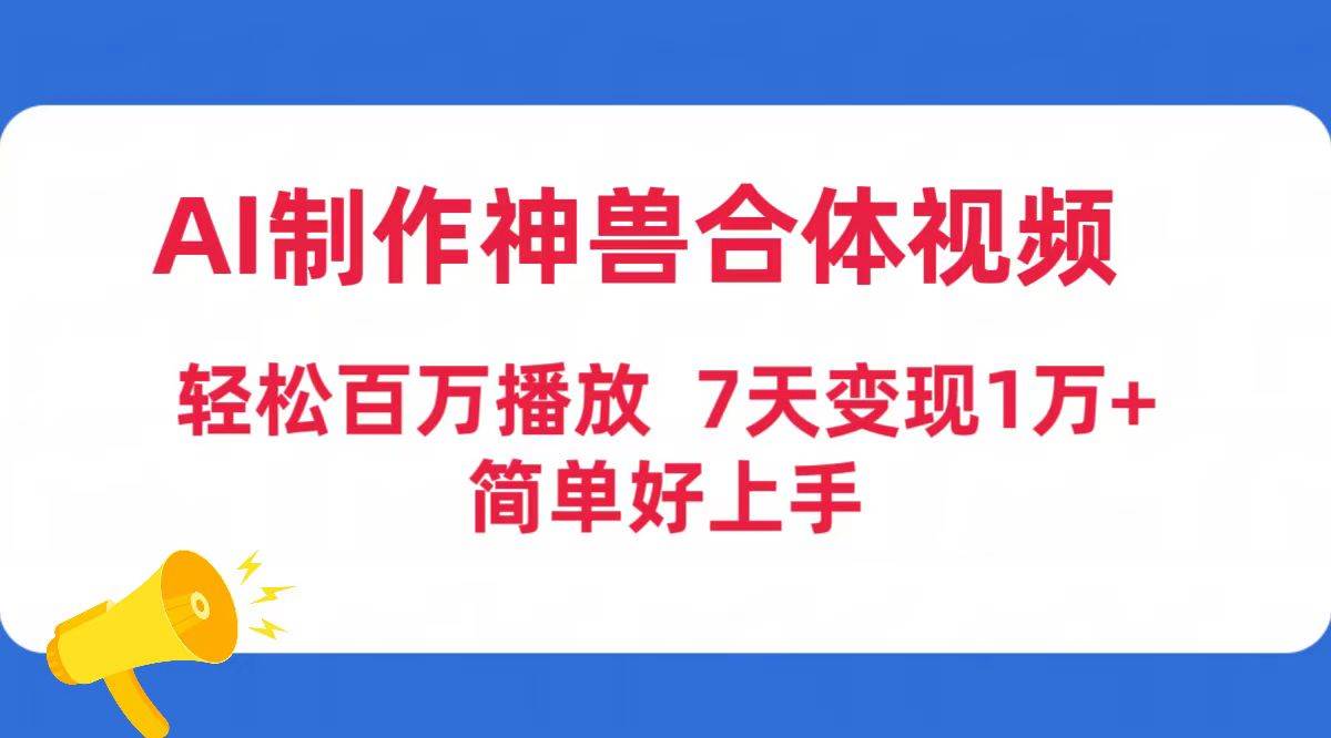 AI制作神兽合体视频，轻松百万播放，七天变现1万+简单好上手（工具+素材）-互创学社
