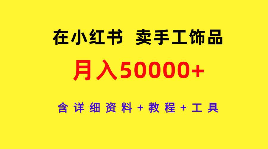 在小红书卖手工饰品，月入50000+，含详细资料+教程+工具-互创学社
