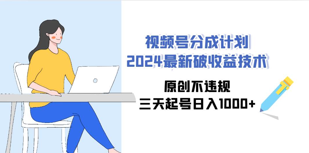 视频号分成计划2024最新破收益技术，原创不违规，三天起号日入1000+-互创学社