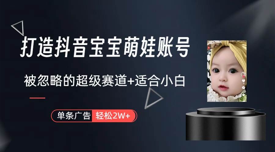 打造抖音宝宝账号，一条广告2W，大部分人忽略的超级赛道（教程+素材+软件）-互创学社