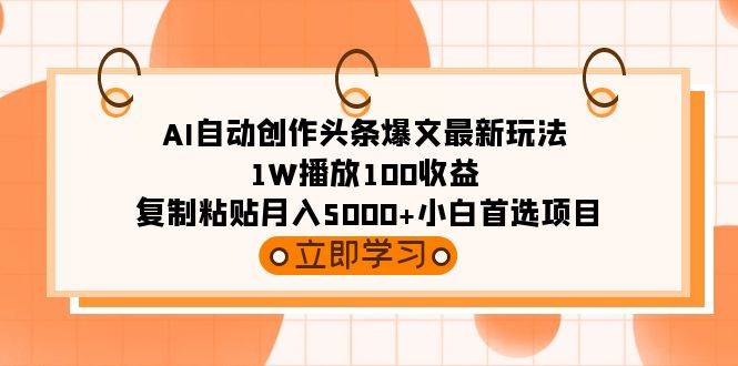 AI自动创作头条爆文最新玩法 1W播放100收益 复制粘贴月入5000+小白首选项目-互创学社