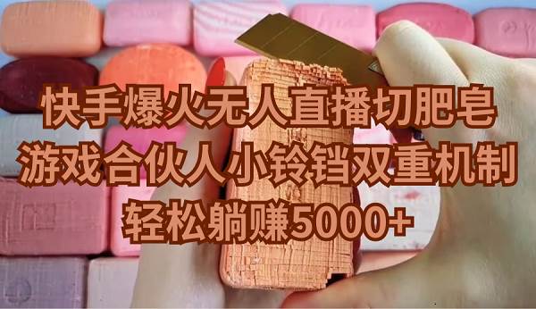 快手爆火无人直播切肥皂，游戏合伙人小铃铛双重机制，轻松躺赚5000+-互创学社