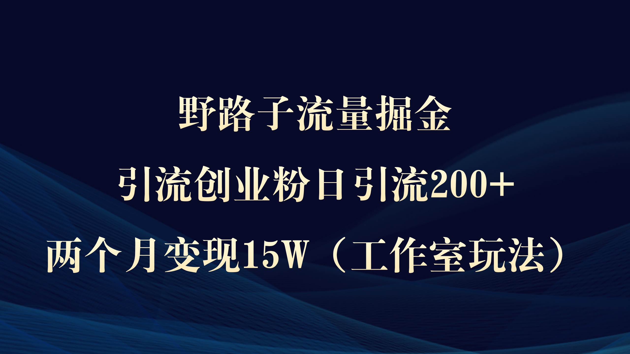 野路子流量掘金，引流创业粉日引流200+，两个月变现15W（工作室玩法））-互创学社