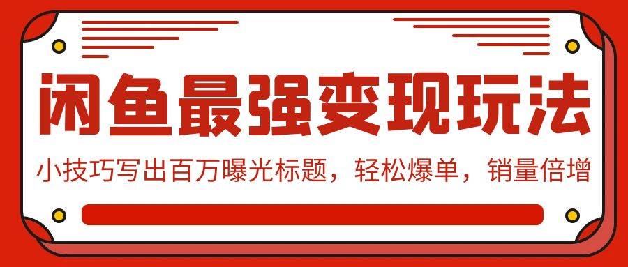 闲鱼最强变现玩法：小技巧写出百万曝光标题，轻松爆单，销量倍增-互创学社