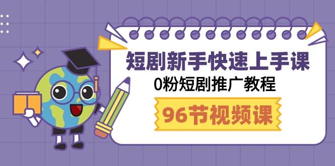 短剧新手快速上手课，0粉短剧推广教程（98节视频课）-互创学社