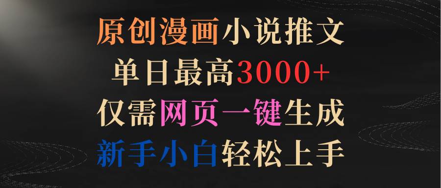 原创漫画小说推文，单日最高3000+仅需网页一键生成 新手轻松上手-互创学社
