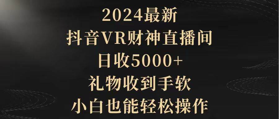 2024最新，抖音VR财神直播间，日收5000+，礼物收到手软，小白也能轻松操作-互创学社