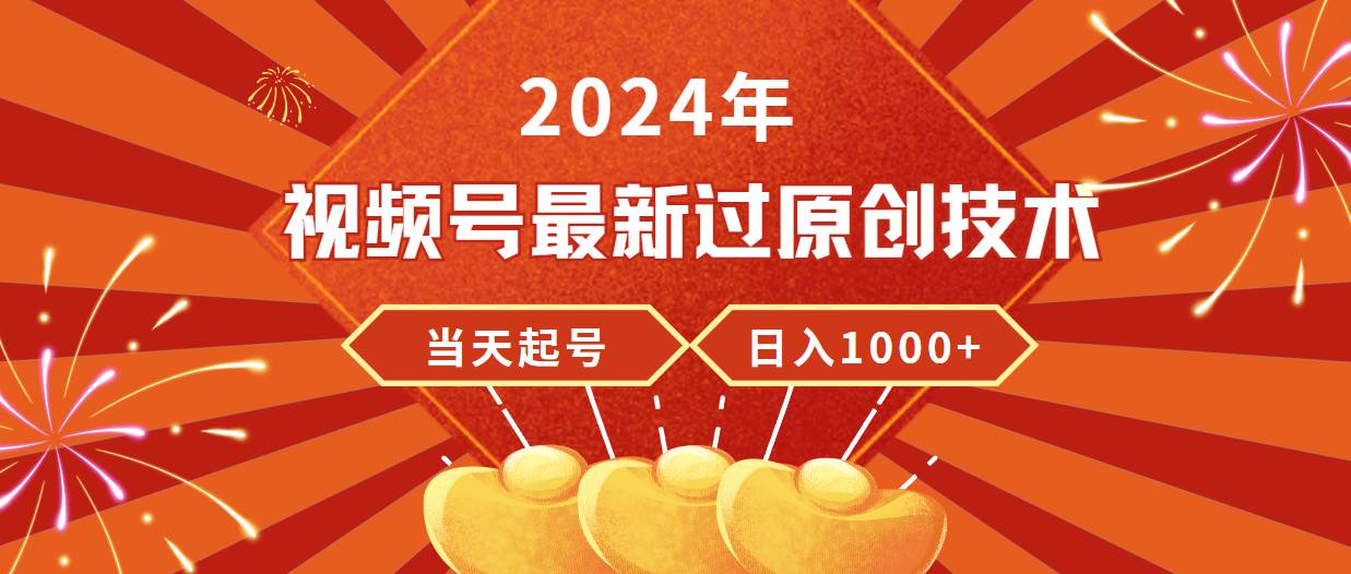 2024年视频号最新过原创技术，当天起号，收入稳定，日入1000+-互创学社