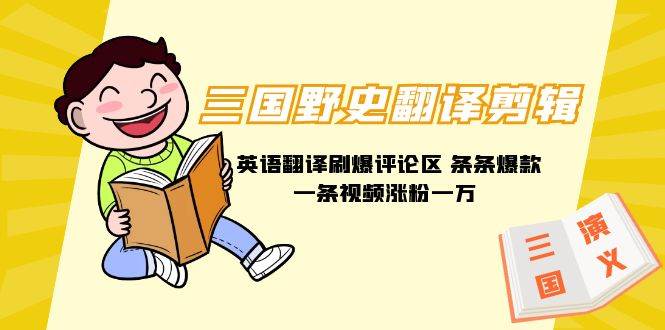 三国野史翻译剪辑 英语翻译刷爆评论区 条条爆款一条视频涨粉1w+附888G素材-互创学社