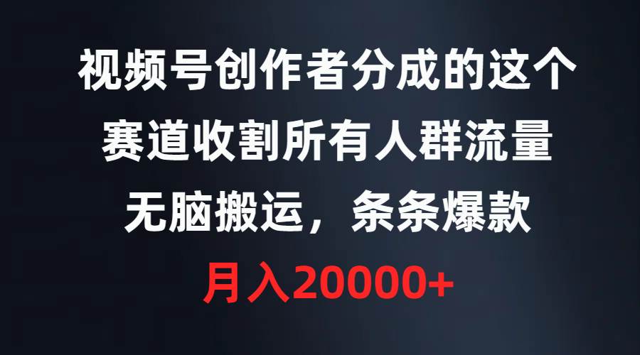 视频号创作者分成的这个赛道，收割所有人群流量，无脑搬运，条条爆款，…-互创学社