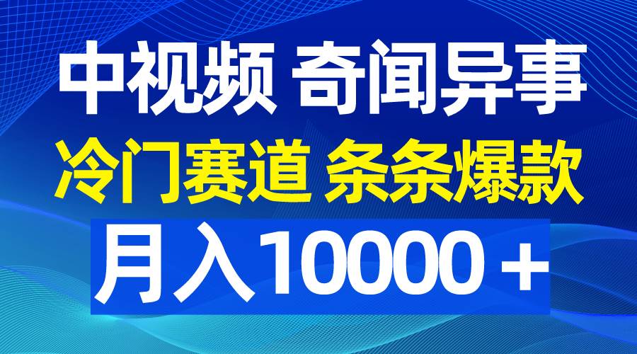 中视频奇闻异事，冷门赛道条条爆款，月入10000＋-互创学社
